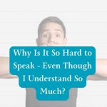 Why Is It So Hard to Speak – Even Though I Understand So Much?